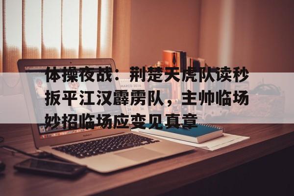 体操夜战：荆楚天虎队读秒扳平江汉霹雳队，主帅临场妙招临场应变见真章的简单介绍
