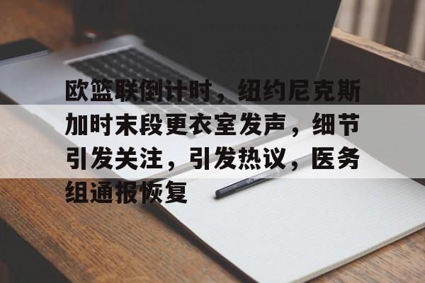 开云官网-欧篮联倒计时，纽约尼克斯加时末段更衣室发声，细节引发关注，引发热议，医务组通报恢复的简单介绍